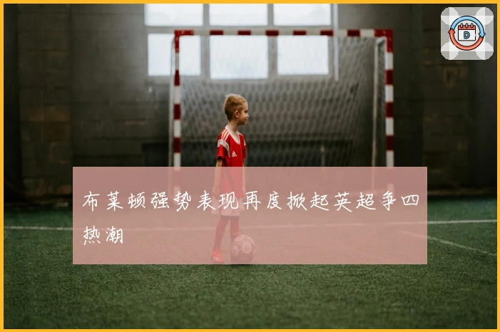 布莱顿强势表现再度掀起英超争四热潮