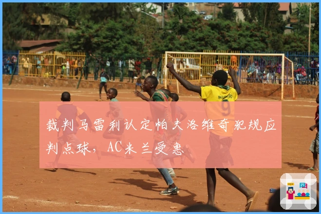 裁判马雷利认定帕夫洛维奇犯规应判点球，AC米兰受惠