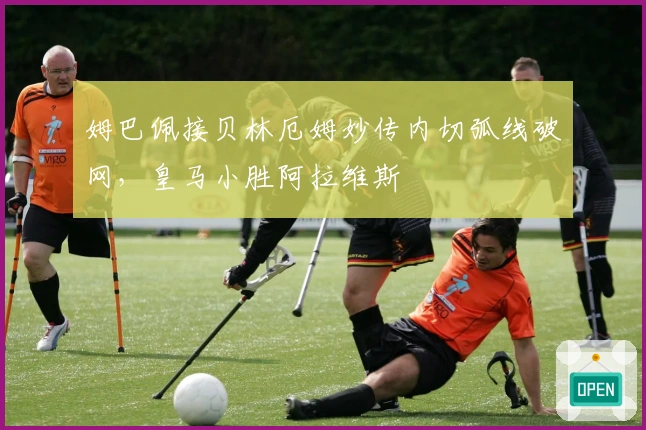 姆巴佩接贝林厄姆妙传内切弧线破网，皇马小胜阿拉维斯