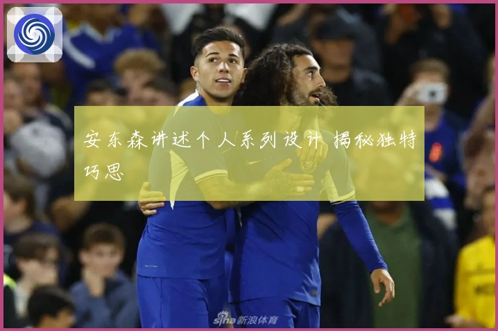 安东森讲述个人系列设计 揭秘独特巧思