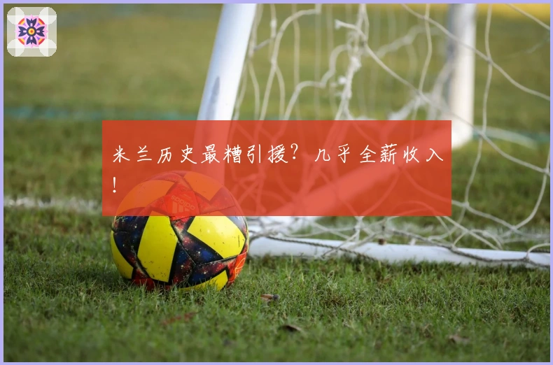 米兰历史最糟引援？几乎全薪收入！