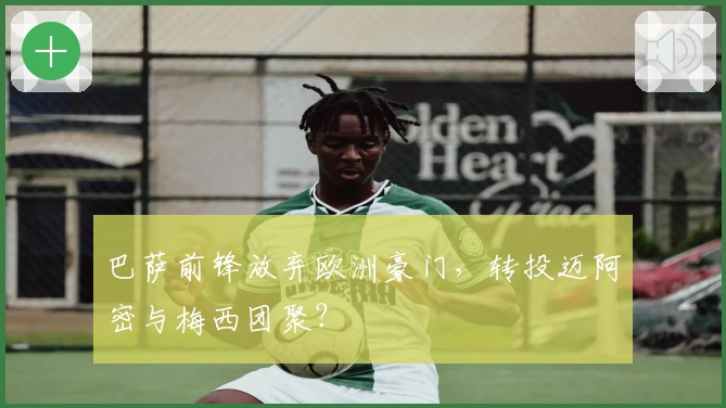 巴萨前锋放弃欧洲豪门,转投迈阿密与梅西团聚?