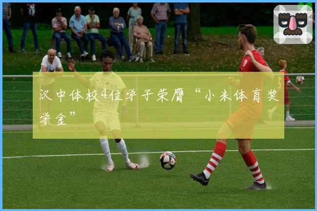 汉中体校4位学子荣膺“小米体育奖学金”