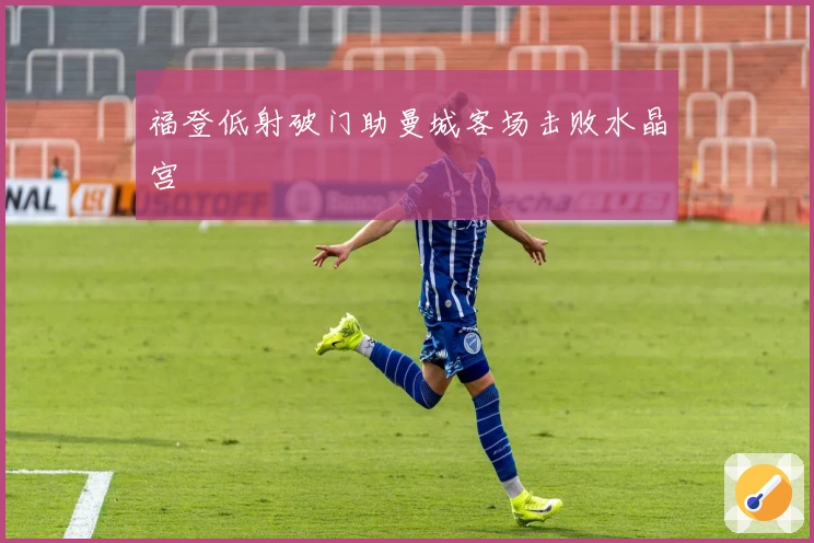 福登低射破门助曼城客场击败水晶宫