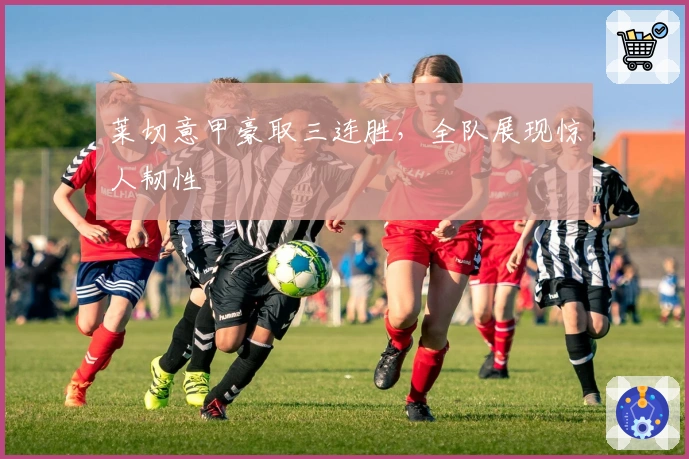 莱切意甲豪取三连胜，全队展现惊人韧性