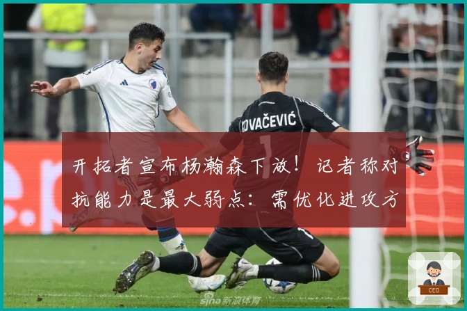 开拓者宣布杨瀚森下放！记者称对抗能力是最大弱点：需优化进攻方式