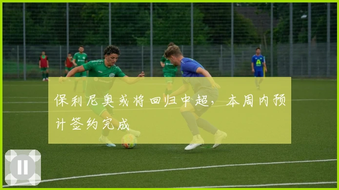 保利尼奥或将回归中超,本周内预计签约完成