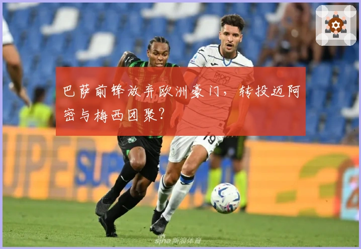 巴萨前锋放弃欧洲豪门，转投迈阿密与梅西团聚？