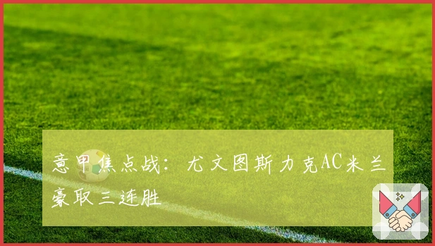 意甲焦点战：尤文图斯力克AC米兰豪取三连胜
