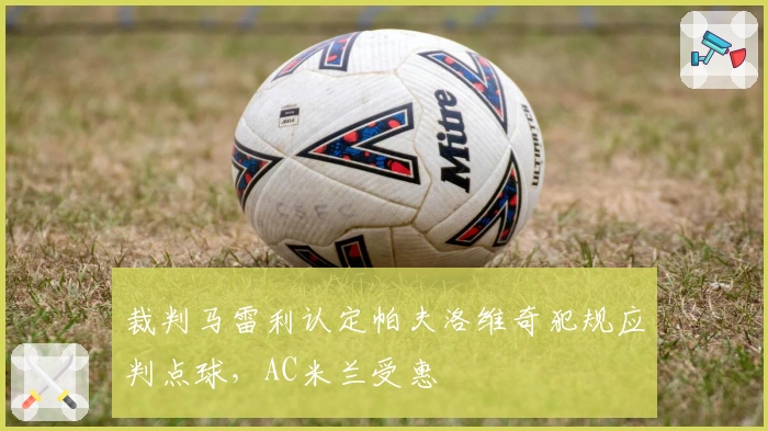 裁判马雷利认定帕夫洛维奇犯规应判点球，AC米兰受惠